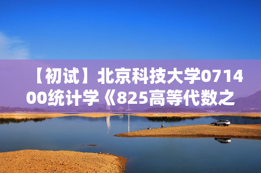 【初试】北京科技大学071400统计学《825高等代数之高等代数》华研电子书