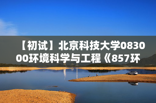 【初试】北京科技大学083000环境科学与工程《857环境科学综合》华研电子书