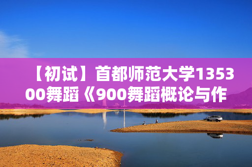 【初试】首都师范大学135300舞蹈《900舞蹈概论与作品分析》华研电子书