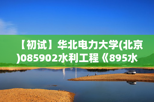 【初试】华北电力大学(北京)085902水利工程《895水力学》华研电子书