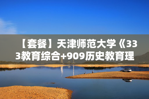 【套餐】天津师范大学《333教育综合+909历史教育理论》华研电子书