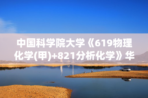 中国科学院大学《619物理化学(甲)+821分析化学》华研电子书