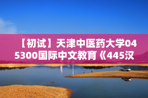 【初试】天津中医药大学045300国际中文教育《445汉语国际教育基础》华研电子书