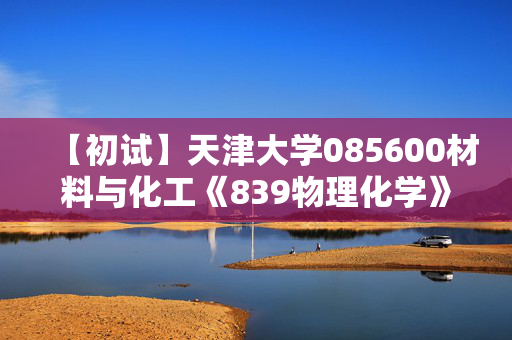 【初试】天津大学085600材料与化工《839物理化学》华研电子书