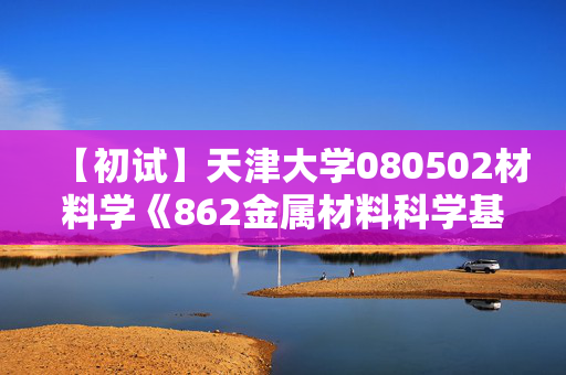 【初试】天津大学080502材料学《862金属材料科学基础》华研电子书