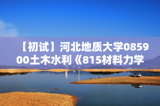 【初试】河北地质大学085900土木水利《815材料力学》华研电子书