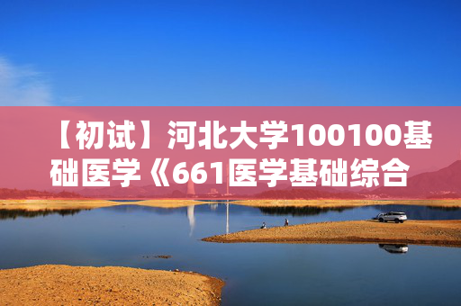 【初试】河北大学100100基础医学《661医学基础综合》华研电子书