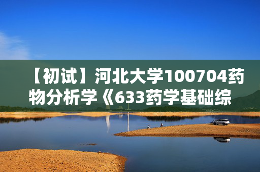 【初试】河北大学100704药物分析学《633药学基础综合》华研电子书