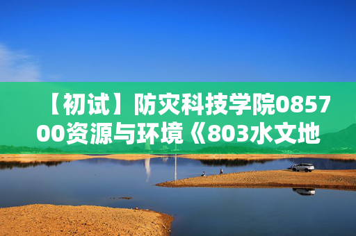 【初试】防灾科技学院085700资源与环境《803水文地质学基础》华研电子书