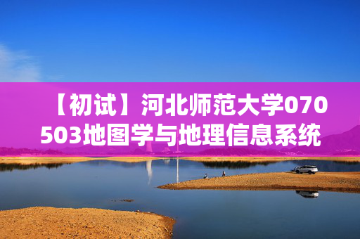 【初试】河北师范大学070503地图学与地理信息系统《830地理综合》华研电子书