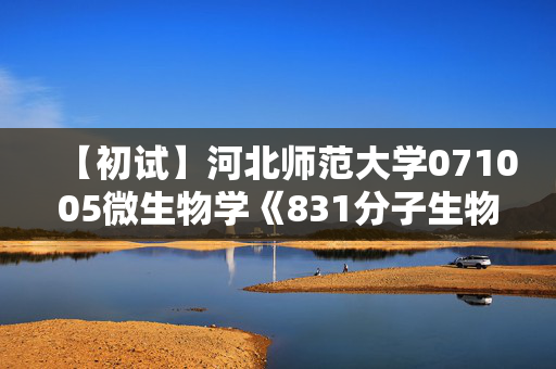 【初试】河北师范大学071005微生物学《831分子生物学》华研电子书