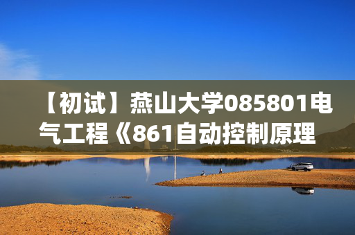 【初试】燕山大学085801电气工程《861自动控制原理B、直流调速(单考)》华研电子书