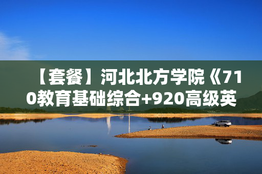 【套餐】河北北方学院《710教育基础综合+920高级英语》华研电子书