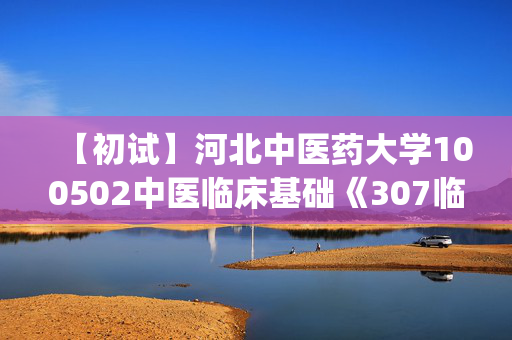 【初试】河北中医药大学100502中医临床基础《307临床医学综合能力(中医)》华研电子书