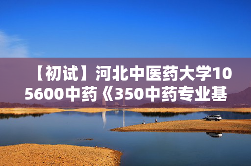 【初试】河北中医药大学105600中药《350中药专业基础综合》华研电子书