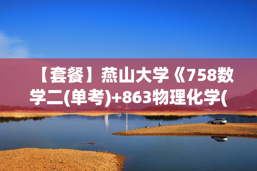 【套餐】燕山大学《758数学二(单考)+863物理化学(单考)》华研电子书