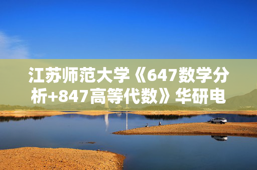 江苏师范大学《647数学分析+847高等代数》华研电子书