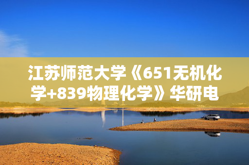 江苏师范大学《651无机化学+839物理化学》华研电子书