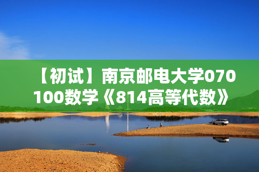 【初试】南京邮电大学070100数学《814高等代数》华研电子书