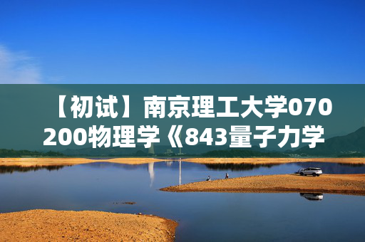 【初试】南京理工大学070200物理学《843量子力学》华研电子书