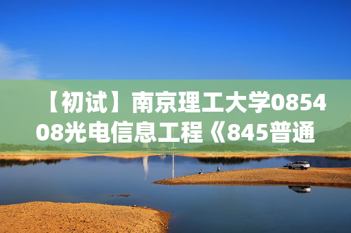 【初试】南京理工大学085408光电信息工程《845普通物理(B)》华研电子书