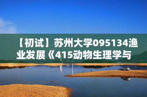 【初试】苏州大学095134渔业发展《415动物生理学与生物化学》华研电子书