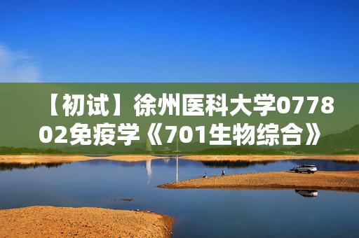 【初试】徐州医科大学077802免疫学《701生物综合》华研电子书