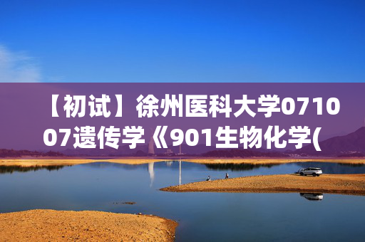 【初试】徐州医科大学071007遗传学《901生物化学(自命题)》华研电子书