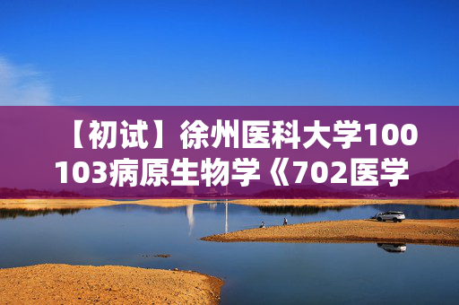 【初试】徐州医科大学100103病原生物学《702医学基础综合》华研电子书