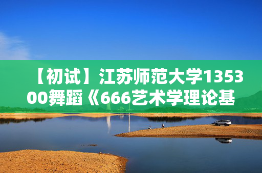 【初试】江苏师范大学135300舞蹈《666艺术学理论基础》华研电子书