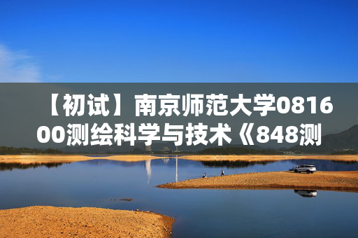 【初试】南京师范大学081600测绘科学与技术《848测量学》华研电子书