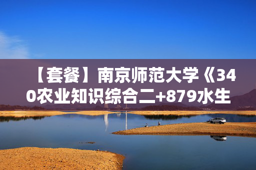 【套餐】南京师范大学《340农业知识综合二+879水生生物学》华研电子书