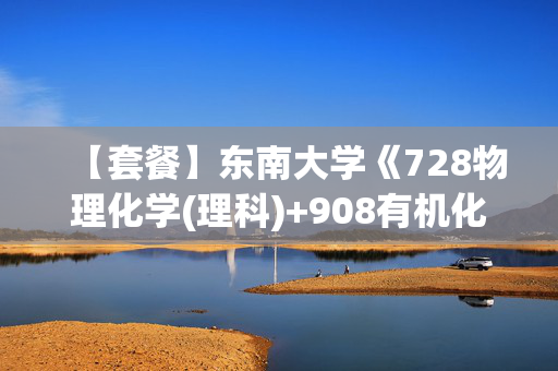 【套餐】东南大学《728物理化学(理科)+908有机化学》华研电子书