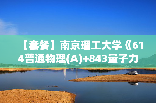 【套餐】南京理工大学《614普通物理(A)+843量子力学》华研电子书