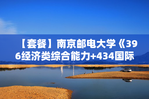 【套餐】南京邮电大学《396经济类综合能力+434国际商务专业基础》华研电子书