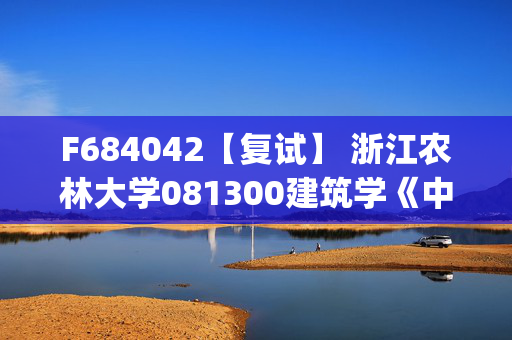 F684042【复试】 浙江农林大学081300建筑学《中国建筑史(加试)》考研复试资料