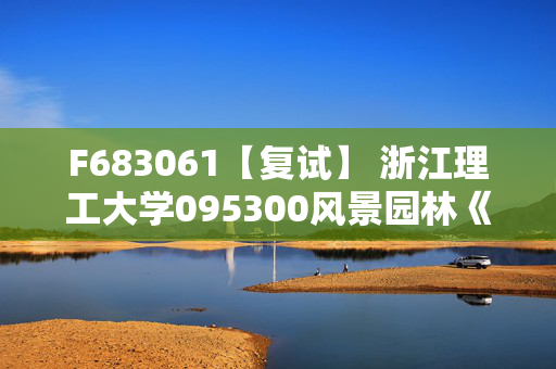 F683061【复试】 浙江理工大学095300风景园林《风景园林综合》考研复试资料