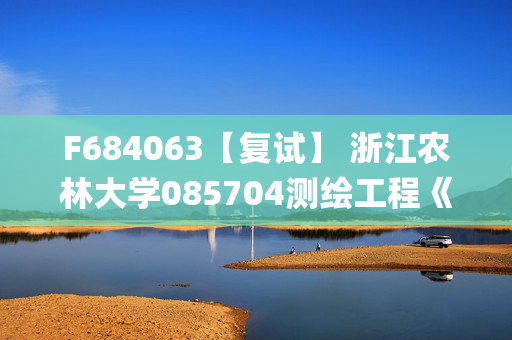 F684063【复试】 浙江农林大学085704测绘工程《地理信息系统(加试)》考研复试资料