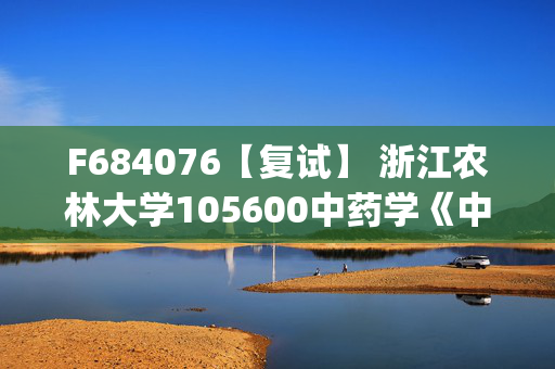 F684076【复试】 浙江农林大学105600中药学《中药化学(加试)》考研复试资料