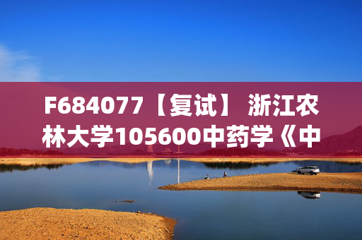 F684077【复试】 浙江农林大学105600中药学《中药药理学(加试)》考研复试资料