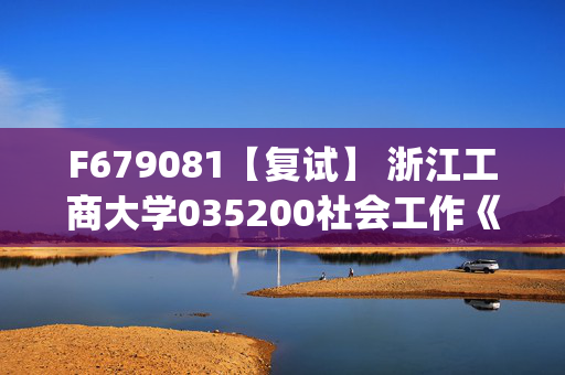 F679081【复试】 浙江工商大学035200社会工作《社会研究方法(加试)》考研复试资料