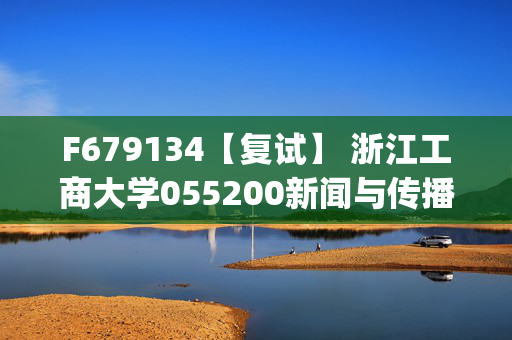 F679134【复试】 浙江工商大学055200新闻与传播《新闻与传播基础理论(加试)》考研复试资料