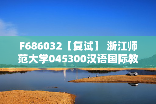 F686032【复试】 浙江师范大学045300汉语国际教育《现代汉语与对外汉语教学》考研复试资料