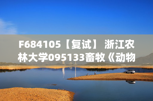 F684105【复试】 浙江农林大学095133畜牧《动物生产学(加试)》考研复试资料