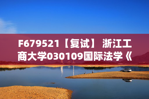 F679521【复试】 浙江工商大学030109国际法学《国际法综合(含国际公法、国际私法和国际经济法)》