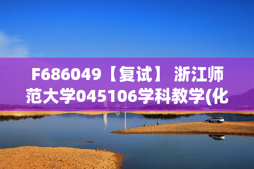 F686049【复试】 浙江师范大学045106学科教学(化学)《化学教学论之化学教学论》考研复试资料