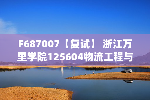 F687007【复试】 浙江万里学院125604物流工程与管理《管理学(加试)》考研复试资料