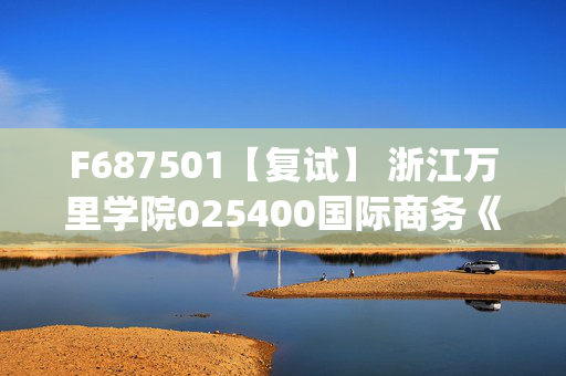 F687501【复试】 浙江万里学院025400国际商务《经济学原理(加试)》考研复试资料