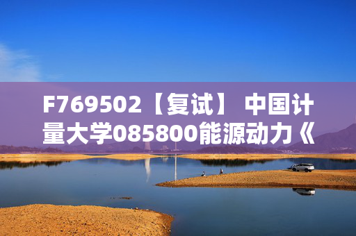 F769502【复试】 中国计量大学085800能源动力《9023工程流体力学》考研复试资料