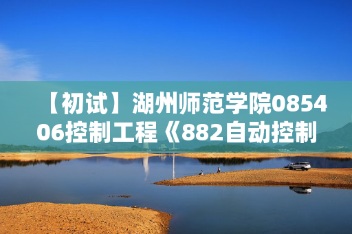 【初试】湖州师范学院085406控制工程《882自动控制理论》华研电子书